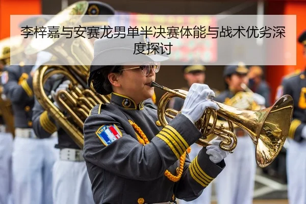 李梓嘉与安赛龙男单半决赛体能与战术优劣深度探讨
